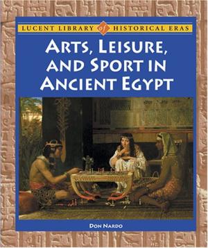 Don Nardo, Arts, leisure, and sport in ancient Egypt