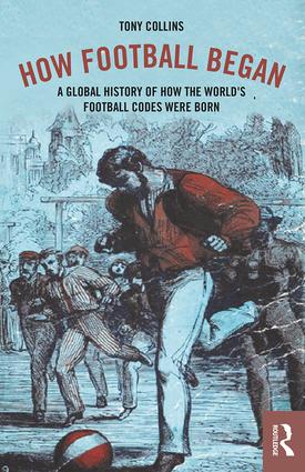 Tony Collins, How Football Began, A Global History of How the World's Football Codes Were Born, Routledge 2018
